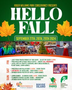 Roger Williams Park Conservancy presents "Hello Fall" on September 27-29, 2024. Events include food trucks, DJ Sissy, Pneuhaus installations, live music by Nova One and Ravi Shavi, spoken word poetry, and more. Activities feature local arts and crafts, Mik's Mega Bubbles, and lawn games. Logos of sponsors are at the bottom.