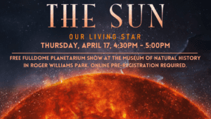 "The Sun: Our Living Star" event on April 17, 4:30-5:00 PM. Free planetarium show at the Museum of Natural History, Roger Williams Park. Online registration required.